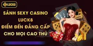 Sảnh Sexy Casino Luck8 - Điểm Đến Đẳng Cấp Cho Mọi Cao Thủ