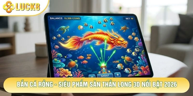 Bắn Cá Rồng - Siêu Phẩm Săn Thần Long 3D Nổi Bật 2026