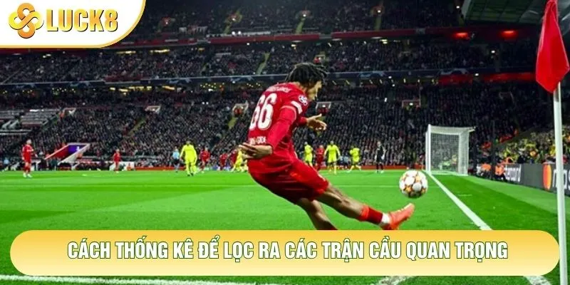 Cách thống kê để lọc ra các trận cầu quan trọng