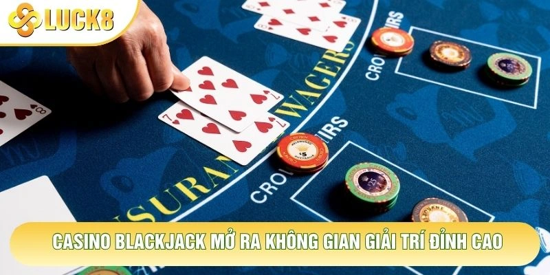 Casino blackjack mở ra không gian giải trí đỉnh cao