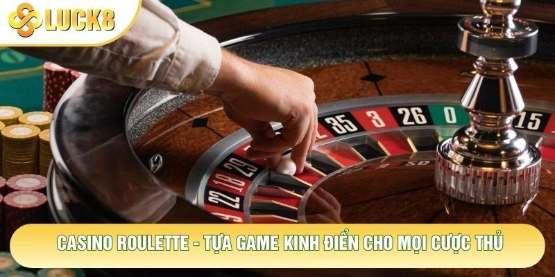 Casino Roulette - Tựa Game Kinh Điển Cho Mọi Cược Thủ