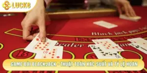 Game Bài Blackjack - Thuật Toán Xác Suất Và Tỷ Lệ Hoàn