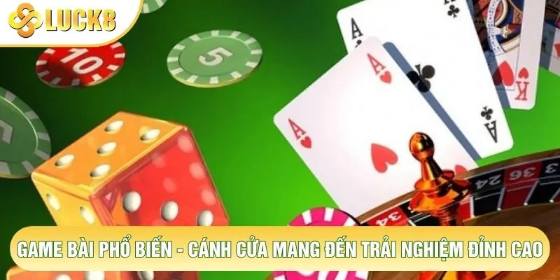 Game Bài Phổ Biến - Cánh Cửa Mang Đến Trải Nghiệm Đỉnh Cao