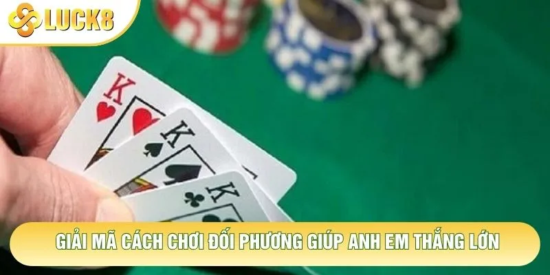 Giải mã cách chơi đối phương giúp anh em thắng lớn