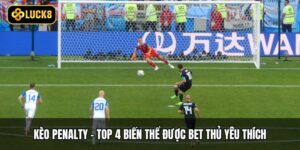 Kèo Penalty - Top 4 Biến Thể Được Bet Thủ Yêu Thích