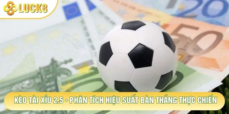 Kèo Tài Xỉu 2.5 - Phân Tích Hiệu Suất Bàn Thắng Thực Chiến 1 Kèo Tài Xỉu 2.5 - Phân Tích Hiệu Suất Bàn Thắng Thực Chiến