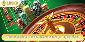 Live Casino Luck8 - Review Thế Giới Sòng Bạc Trực Tuyến Vip