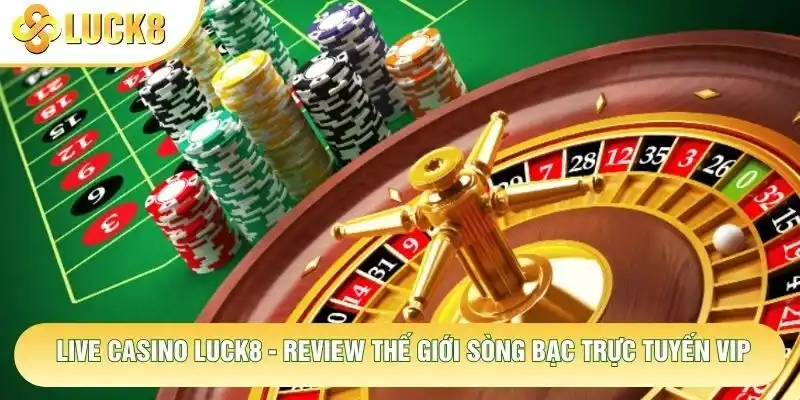 Live Casino Luck8 - Review Thế Giới Sòng Bạc Trực Tuyến Vip