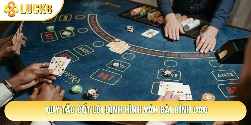 Quy tắc cốt lõi định hình ván bài đỉnh cao